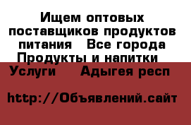 Ищем оптовых поставщиков продуктов питания - Все города Продукты и напитки » Услуги   . Адыгея респ.